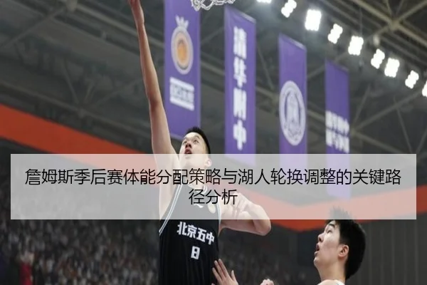 詹姆斯季后赛体能分配策略与湖人轮换调整的关键路径分析