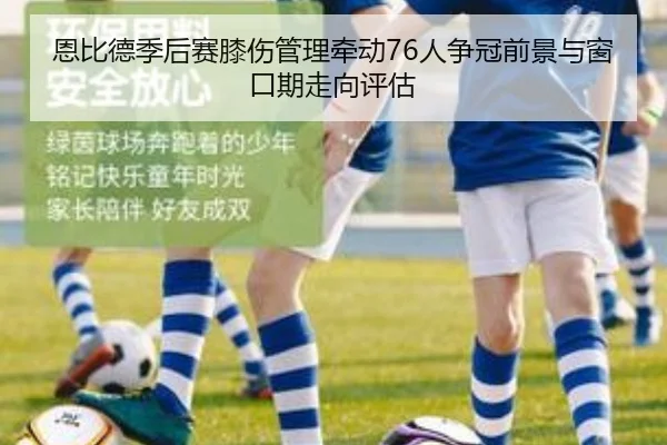 恩比德季后赛膝伤管理牵动76人争冠前景与窗口期走向评估