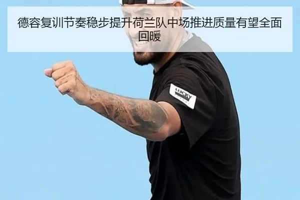 德容复训节奏稳步提升荷兰队中场推进质量有望全面回暖