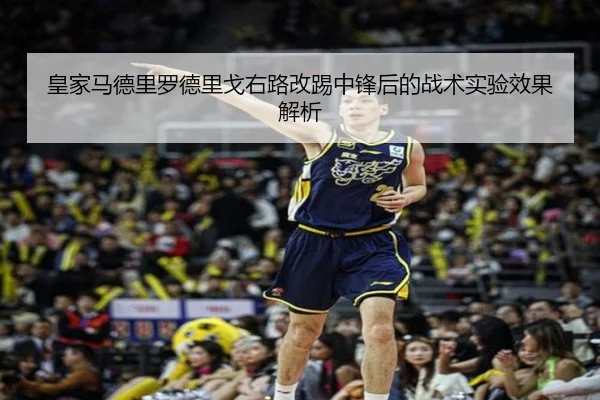 皇家马德里罗德里戈右路改踢中锋后的战术实验效果解析
