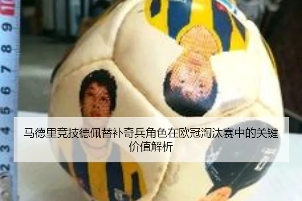 马德里竞技德佩替补奇兵角色在欧冠淘汰赛中的关键价值解析