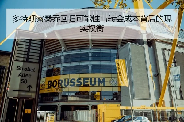 多特观察桑乔回归可能性与转会成本背后的现实权衡