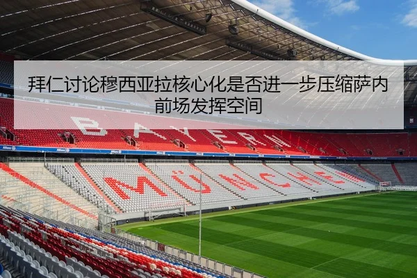 拜仁讨论穆西亚拉核心化是否进一步压缩萨内前场发挥空间