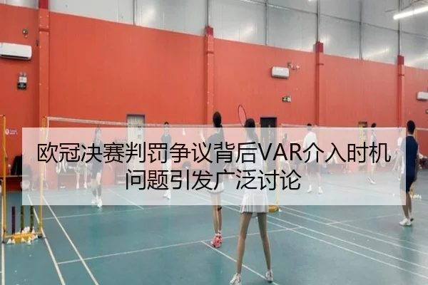 欧冠决赛判罚争议背后VAR介入时机问题引发广泛讨论